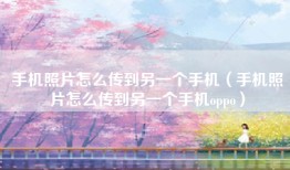 手机照片怎么传到另一个手机（手机照片怎么传到另一个手机oppo）