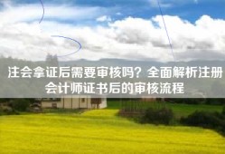 注会拿证后需要审核吗？全面解析注册会计师证书后的审核流程