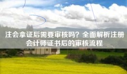 注会拿证后需要审核吗？全面解析注册会计师证书后的审核流程