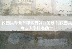 仪器类专业有哪些及就业前景 附仪器类专业大学排名前十