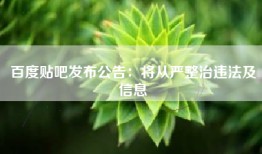 百度贴吧发布公告：将从严整治违法及信息