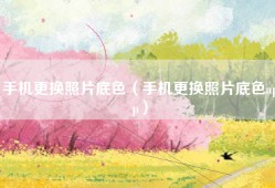 手机更换照片底色（手机更换照片底色app）