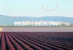 手机热门（手机热门网站）