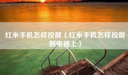 红米手机怎样投屏（红米手机怎样投屏到电视上）