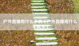 户外直播用什么手机（户外直播用什么手机卡）