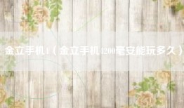 金立手机4（金立手机4200毫安能玩多久）