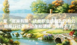 是“资源有限”还是职业歧视？仍有云南旅行社表示记者和律师“接待不了”