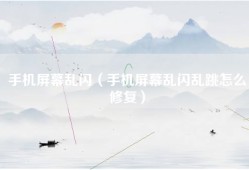 手机屏幕乱闪（手机屏幕乱闪乱跳怎么修复）
