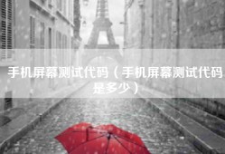 手机屏幕测试代码（手机屏幕测试代码是多少）