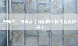 好听的手机铃音（好听的手机铃音有哪些）