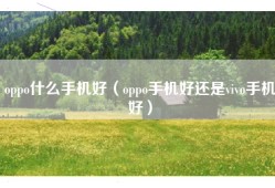 oppo什么手机好（oppo手机好还是vivo手机好）