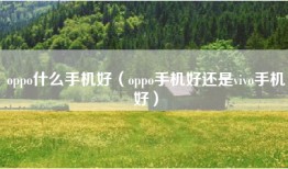 oppo什么手机好（oppo手机好还是vivo手机好）