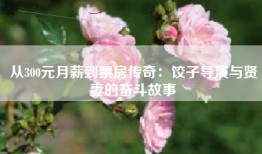 从300元月薪到票房传奇：饺子导演与贤妻的奋斗故事