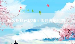 怎么把自己店铺上传到微信位置上