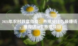 2024年农村致富指南：养殖业什么最赚钱，推荐这10个养殖项目