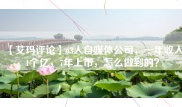 【艾玛评论】63人自媒体公司，一年收入1个亿，7年上市，怎么做到的？