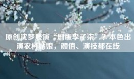 原创沈梦辰演“剧版李子柒”？本色出演农村姑娘，颜值、演技都在线