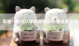 家境一般可以学传媒专业吗 要花多少钱