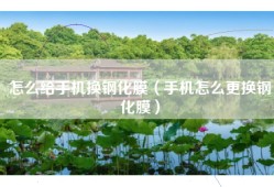 怎么给手机换钢化膜（手机怎么更换钢化膜）