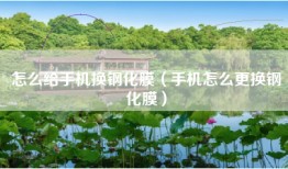 怎么给手机换钢化膜（手机怎么更换钢化膜）