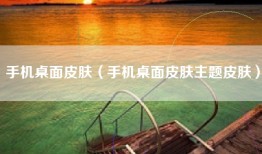 手机桌面皮肤（手机桌面皮肤主题皮肤）