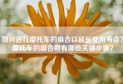 如何进行摩托车的磨合以延长使用寿命？摩托车的磨合期有哪些关键步骤？