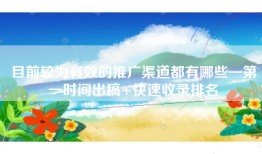 目前较为有效的推广渠道都有哪些—第一时间出稿+快速收录排名