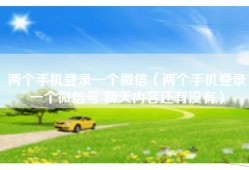 两个手机登录一个微信（两个手机登录一个微信号 聊天内容还有没有）