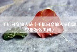 手机日文输入法（手机日文输入法自动空格怎么关闭）