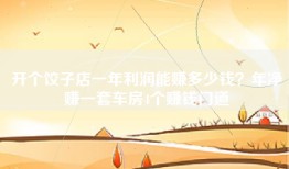开个饺子店一年利润能赚多少钱？年净赚一套车房4个赚钱门道