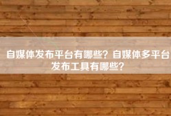 自媒体发布平台有哪些？自媒体多平台发布工具有哪些？