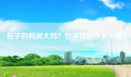 包子的利润大吗？包子店能挣多少钱？