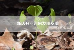 新店开业如何发朋友圈