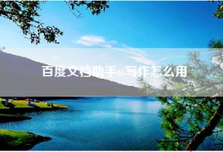 百度文档助手ai写作怎么用