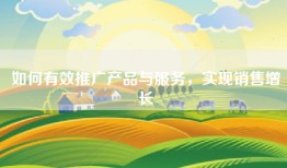 如何有效推广产品与服务，实现销售增长