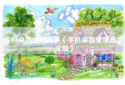 手机桌面壁纸高清（手机桌面壁纸高清全屏）