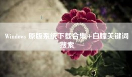Windows 原版系统下载合集+白嫖关键词搜索