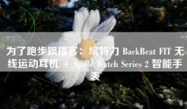 为了跑步跟播客：缤特力 BackBeat FIT 无线运动耳机 + Apple Watch Series 2 智能手表