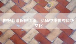 做好非遗保护传承　弘扬中华优秀传统文化