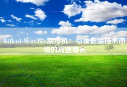 Gifford-Mcmahon制冷机：引领低温技术市场的高速增长