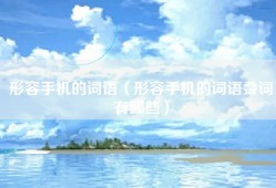 形容手机的词语（形容手机的词语叠词有哪些）