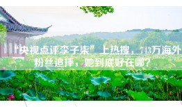 “央视点评李子柒”上热搜，743万海外粉丝追捧，她到底好在哪？