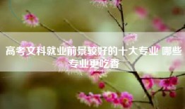 高考文科就业前景较好的十大专业 哪些专业更吃香