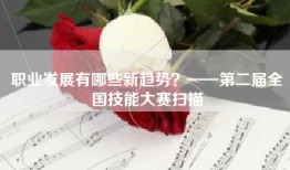 职业发展有哪些新趋势？——第二届全国技能大赛扫描