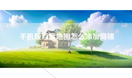 手机版百度地图怎么添加商铺
