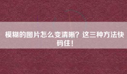 模糊的图片怎么变清晰？这三种方法快码住！