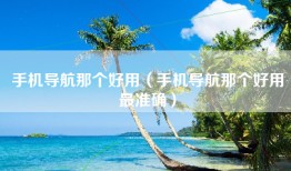 手机导航那个好用（手机导航那个好用最准确）