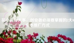 花小钱办大事，创业者必须要掌握的3大0成本推广方式