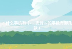 nfc什么手机有（vivo支持nfc的手机有哪几款）