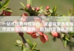 一站式投稿写作平台：全面收录各类写作资源与投稿指南，助力创作者高效成长